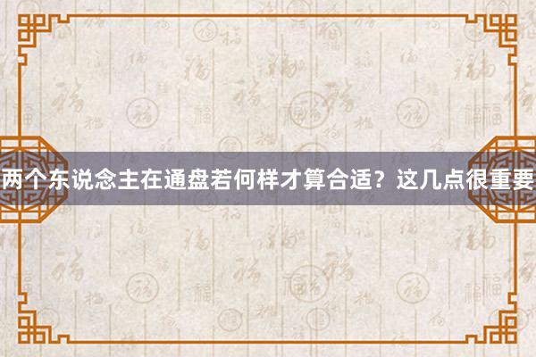 两个东说念主在通盘若何样才算合适？这几点很重要